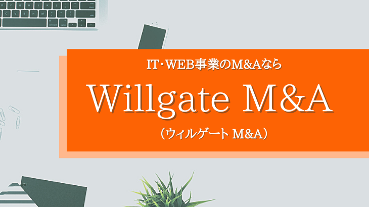 IT＆Web業界のM＆Aなら”Willgate M＆A”｜ IT＆WebのM＆Aに強い理由を徹底解説！